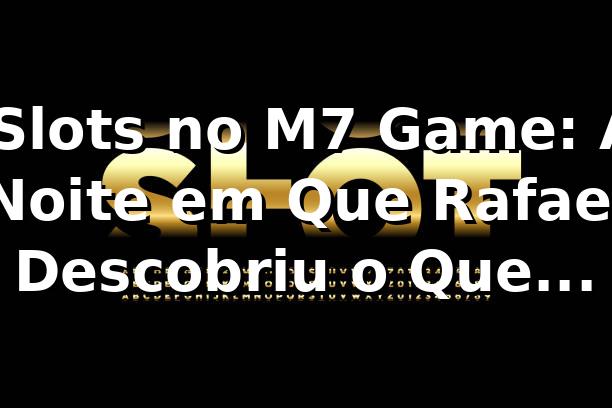 🎰 Slots no M7 Game: A Noite em Que Rafael Descobriu o Que Estava Perdendo